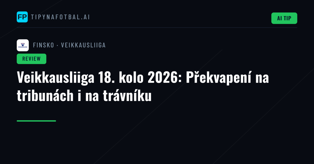 Veikkausliiga 18. kolo 2026: Překvapení na tribunách i na trávníku