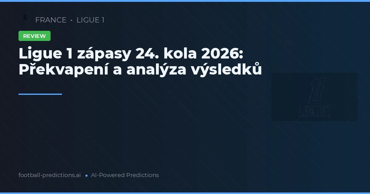 Ligue 1 zápasy 24. kola 2026: Překvapení a analýza výsledků