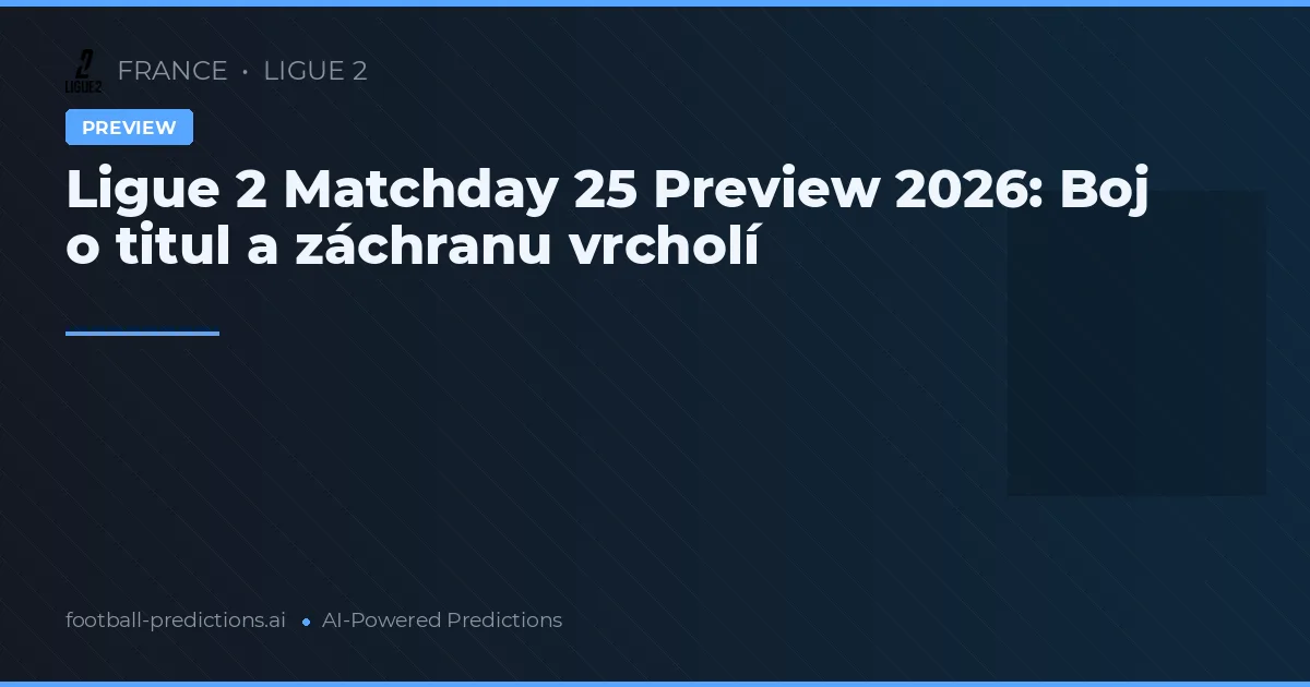 Ligue 2 Matchday 25 Preview 2026: Boj o titul a záchranu vrcholí