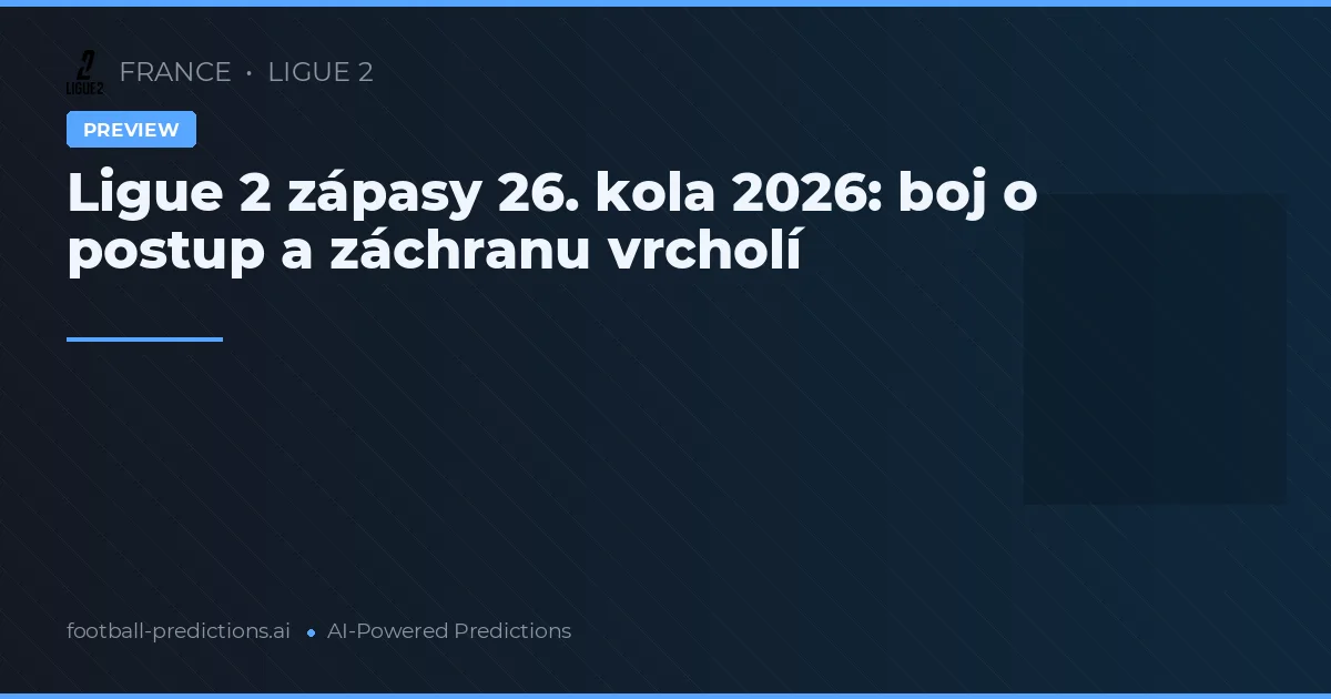 Ligue 2 zápasy 26. kola 2026: boj o postup a záchranu vrcholí