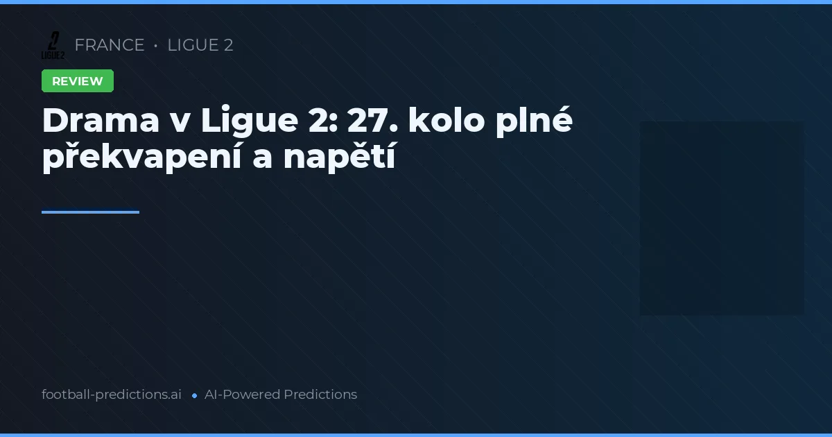 Drama v Ligue 2: 27. kolo plné překvapení a napětí