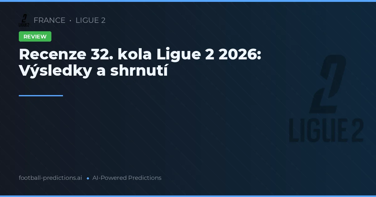 Recenze 32. kola Ligue 2 2026: Výsledky a shrnutí