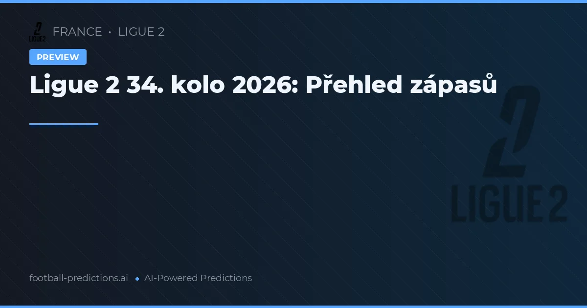 Ligue 2 34. kolo 2026: Přehled zápasů