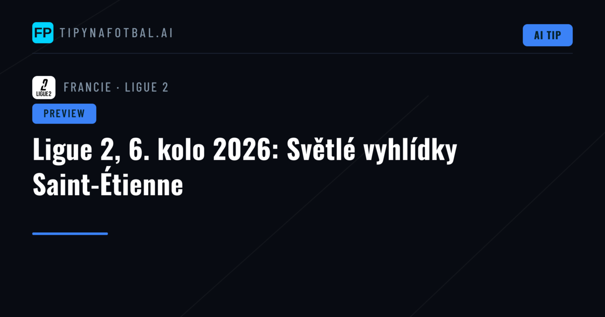 Ligue 2, 6. kolo 2026: Světlé vyhlídky Saint-Étienne