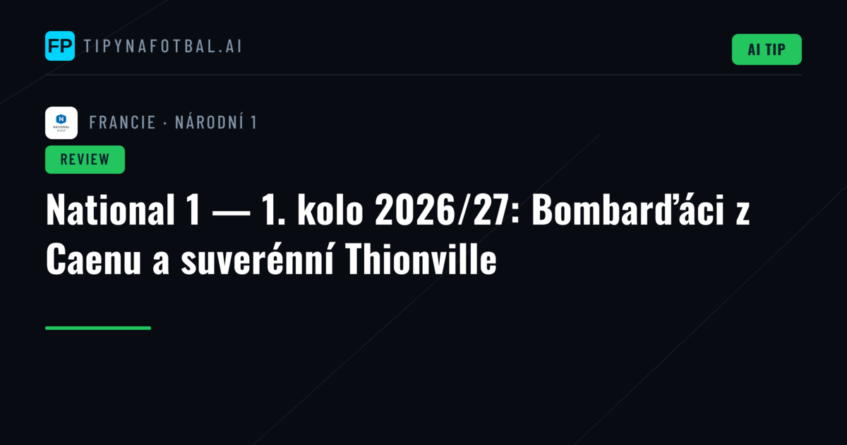National 1 — 1. kolo 2026/27: Bombarďáci z Caenu a suverénní Thionville