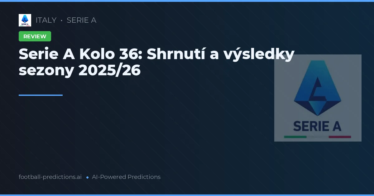 Serie A Kolo 36: Shrnutí a výsledky sezony 2025/26