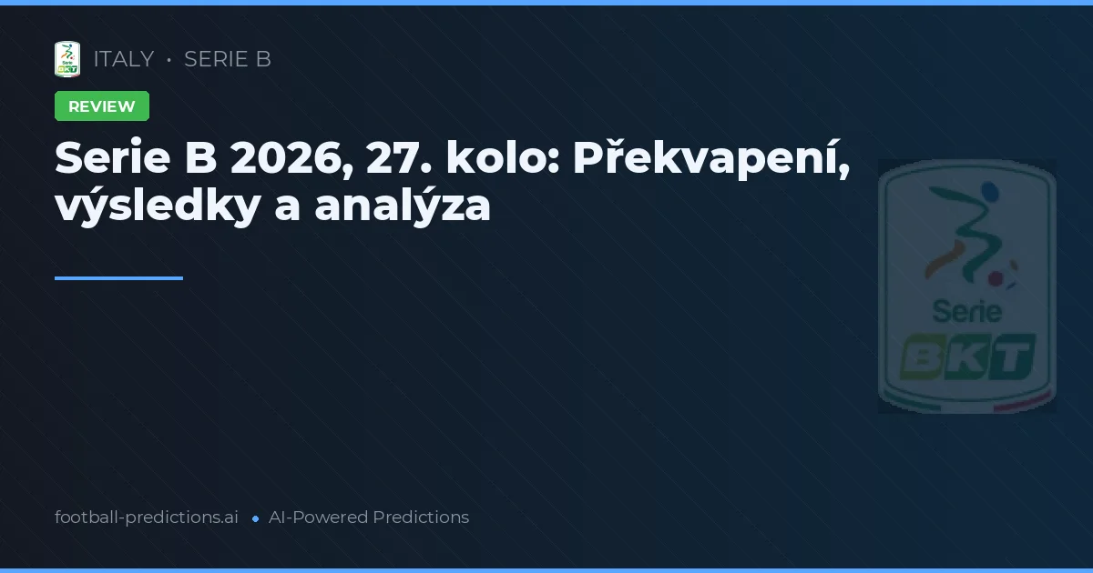 Serie B 2026, 27. kolo: Překvapení, výsledky a analýza