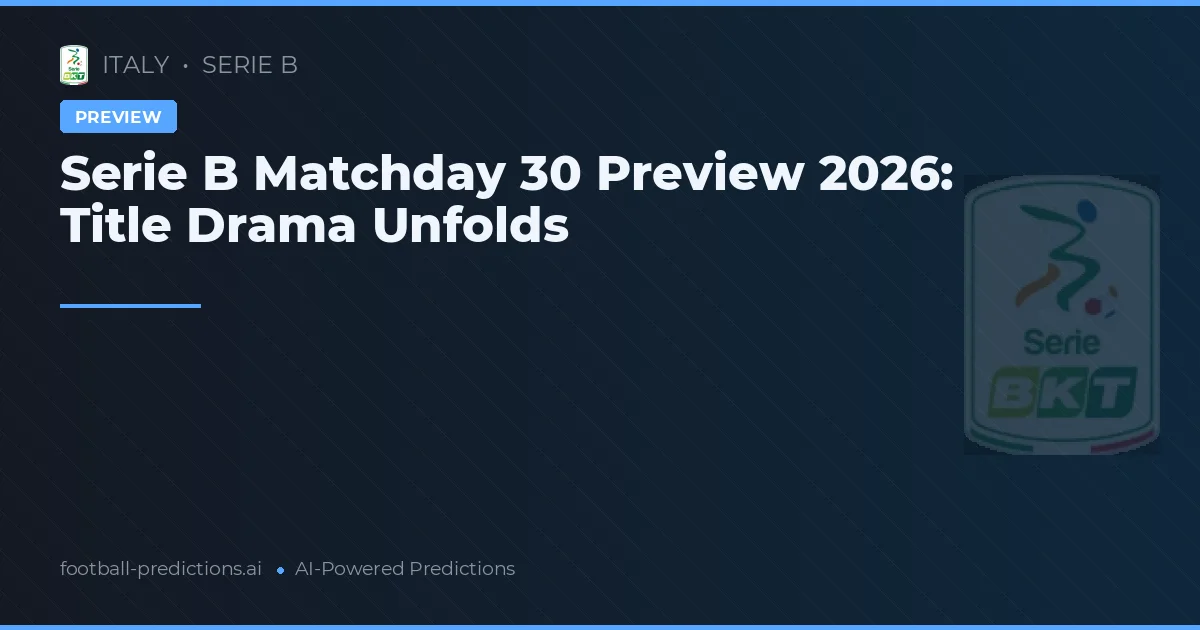 Serie B Matchday 30 Preview 2026: Title Drama Unfolds