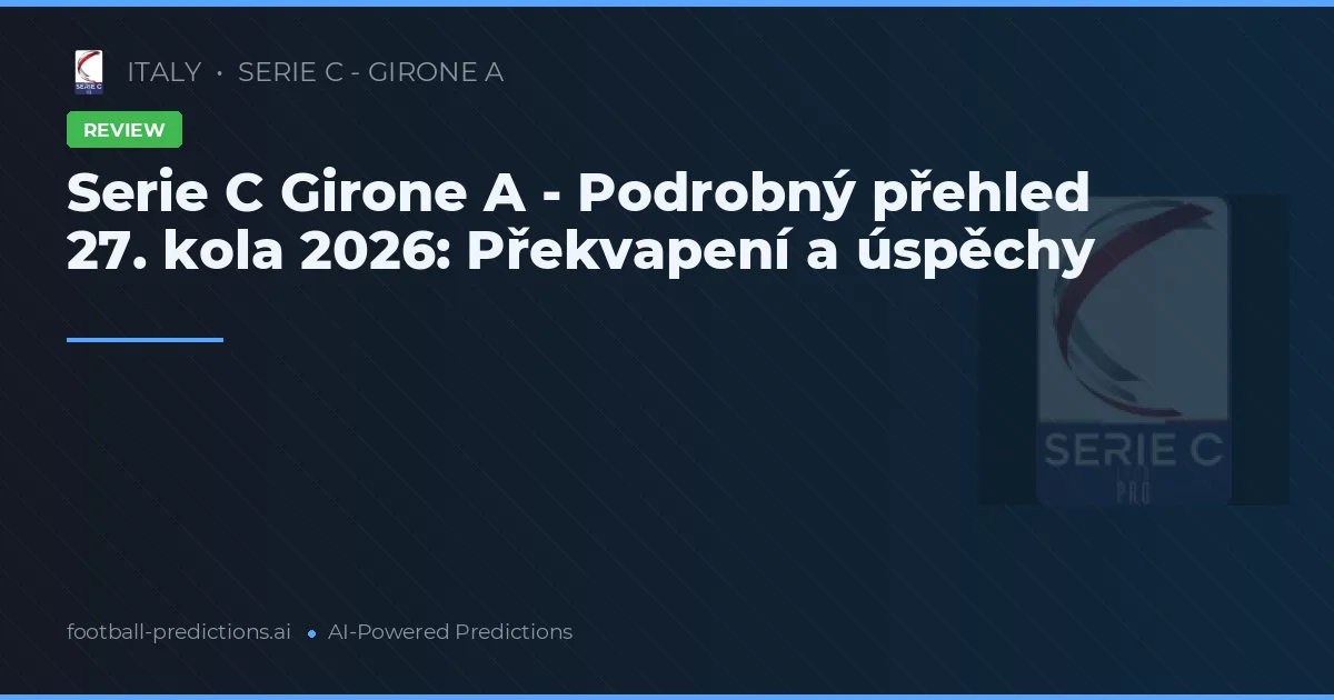 Serie C Girone A - Podrobný přehled 27. kola 2026: Překvapení a úspěchy