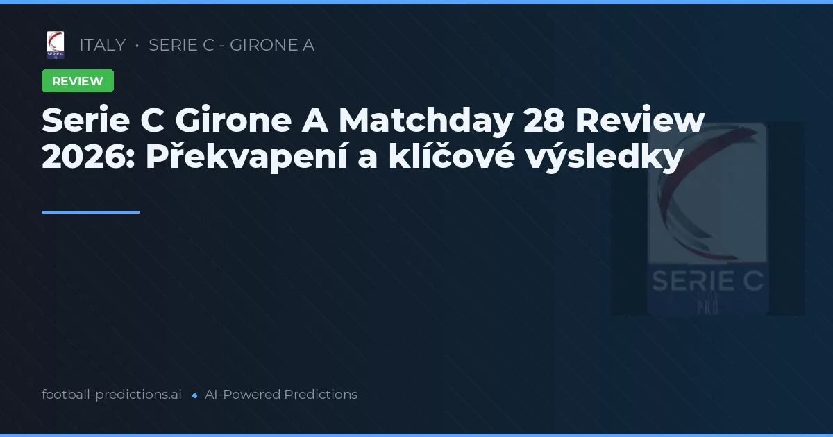 Serie C Girone A Matchday 28 Review 2026: Překvapení a klíčové výsledky