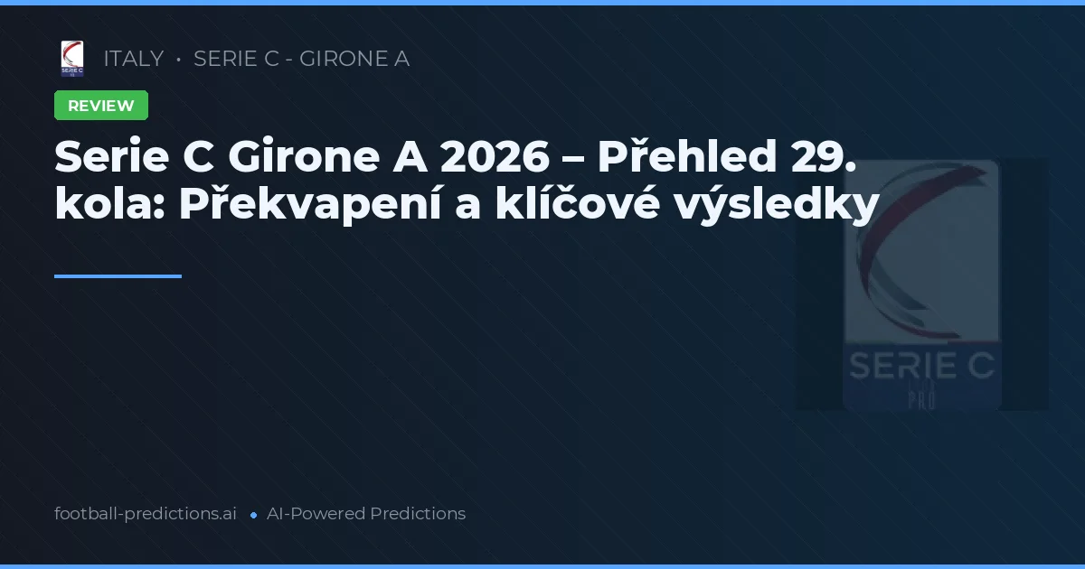 Serie C Girone A 2026 – Přehled 29. kola: Překvapení a klíčové výsledky