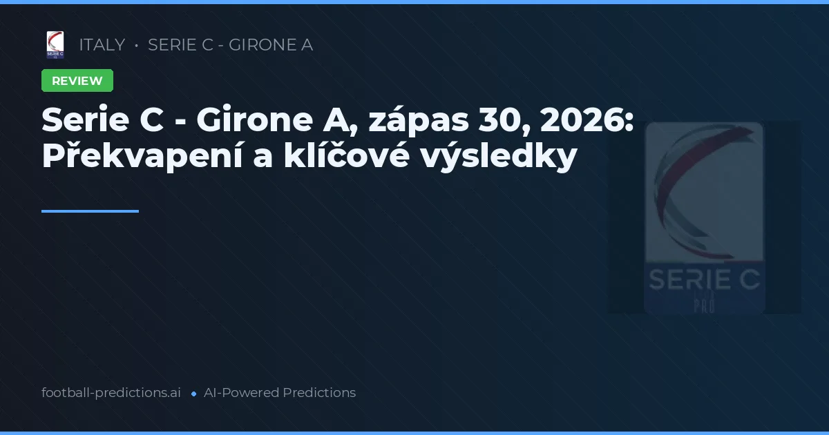 Serie C - Girone A, zápas 30, 2026: Překvapení a klíčové výsledky