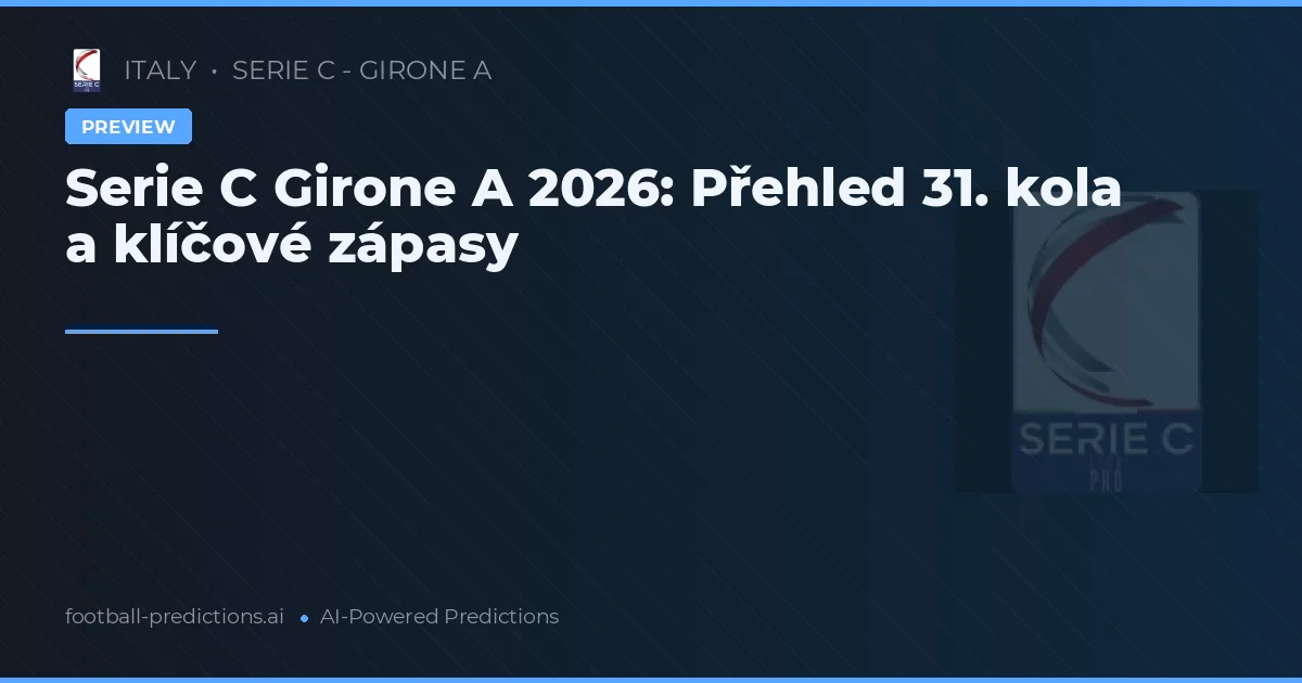 Serie C Girone A 2026: Přehled 31. kola a klíčové zápasy