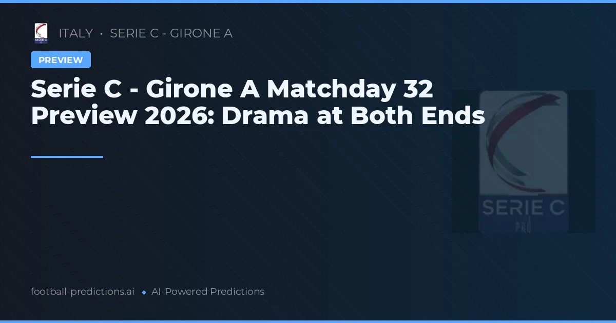 Serie C - Girone A Matchday 32 Preview 2026: Drama at Both Ends