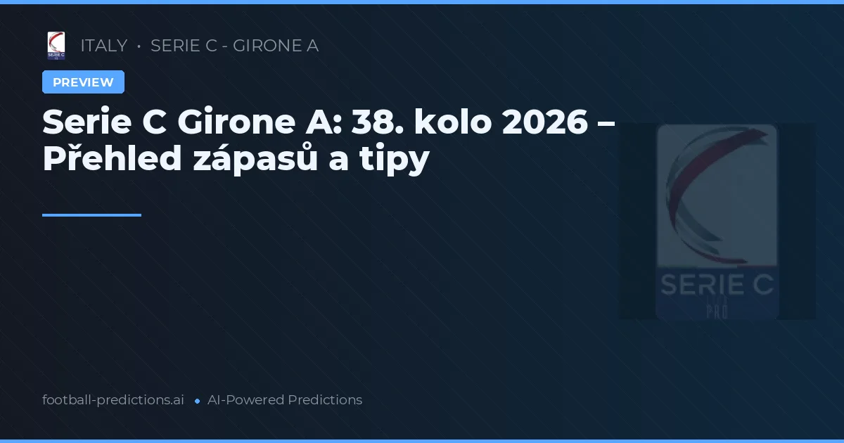 Serie C Girone A: 38. kolo 2026 – Přehled zápasů a tipy