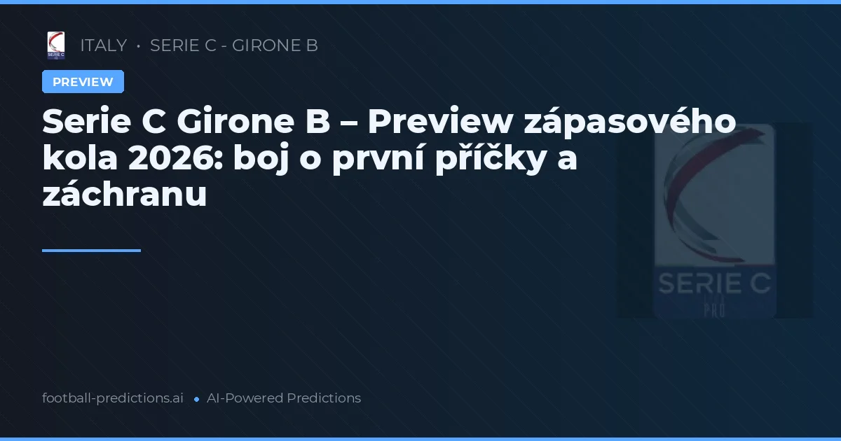 Serie C Girone B – Preview zápasového kola 2026: boj o první příčky a záchranu