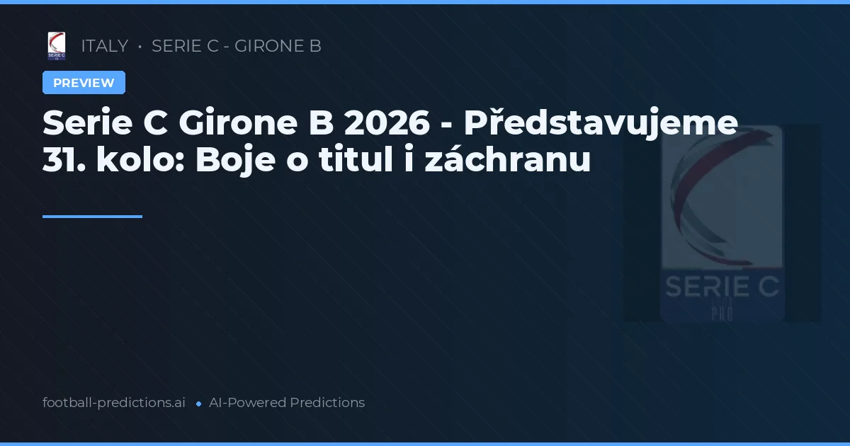 Serie C Girone B 2026 - Představujeme 31. kolo: Boje o titul i záchranu