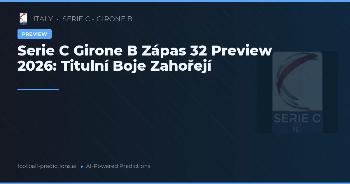 Serie C Girone B Zápas 32 Preview 2026: Titulní Boje Zahořejí