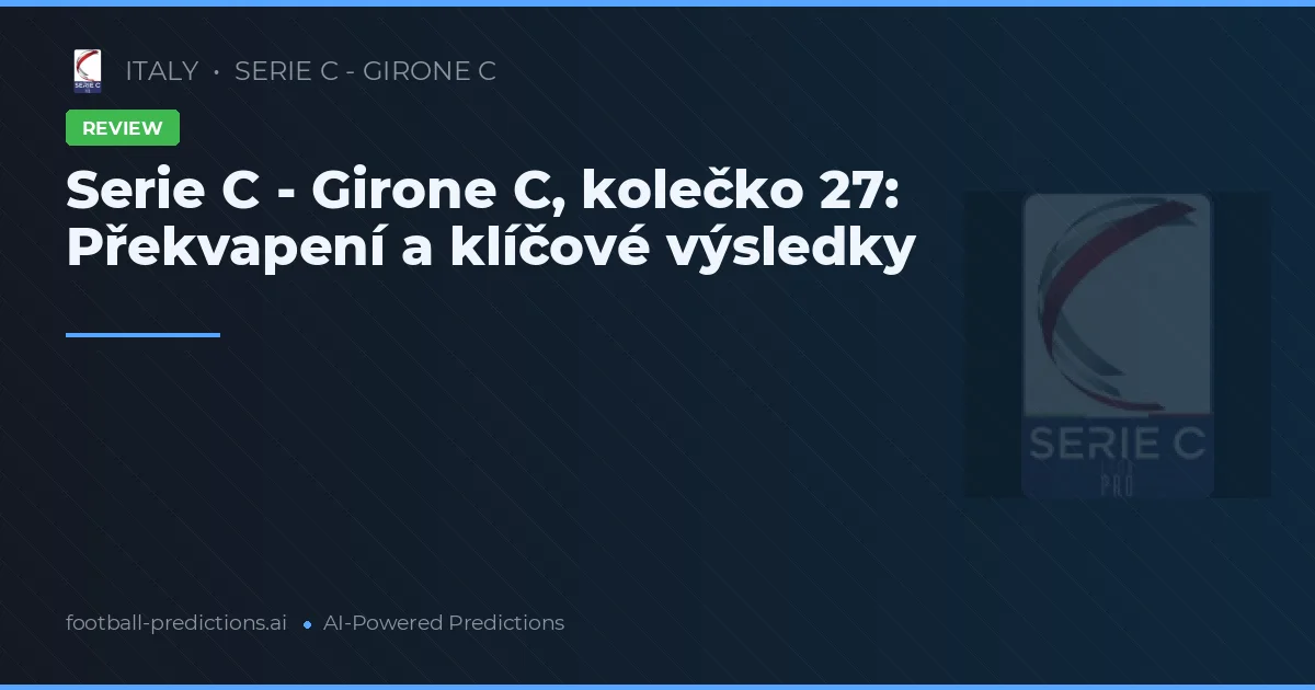 Serie C - Girone C, kolečko 27: Překvapení a klíčové výsledky