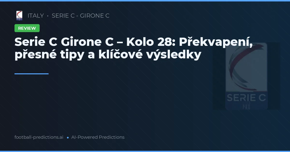 Serie C Girone C – Kolo 28: Překvapení, přesné tipy a klíčové výsledky