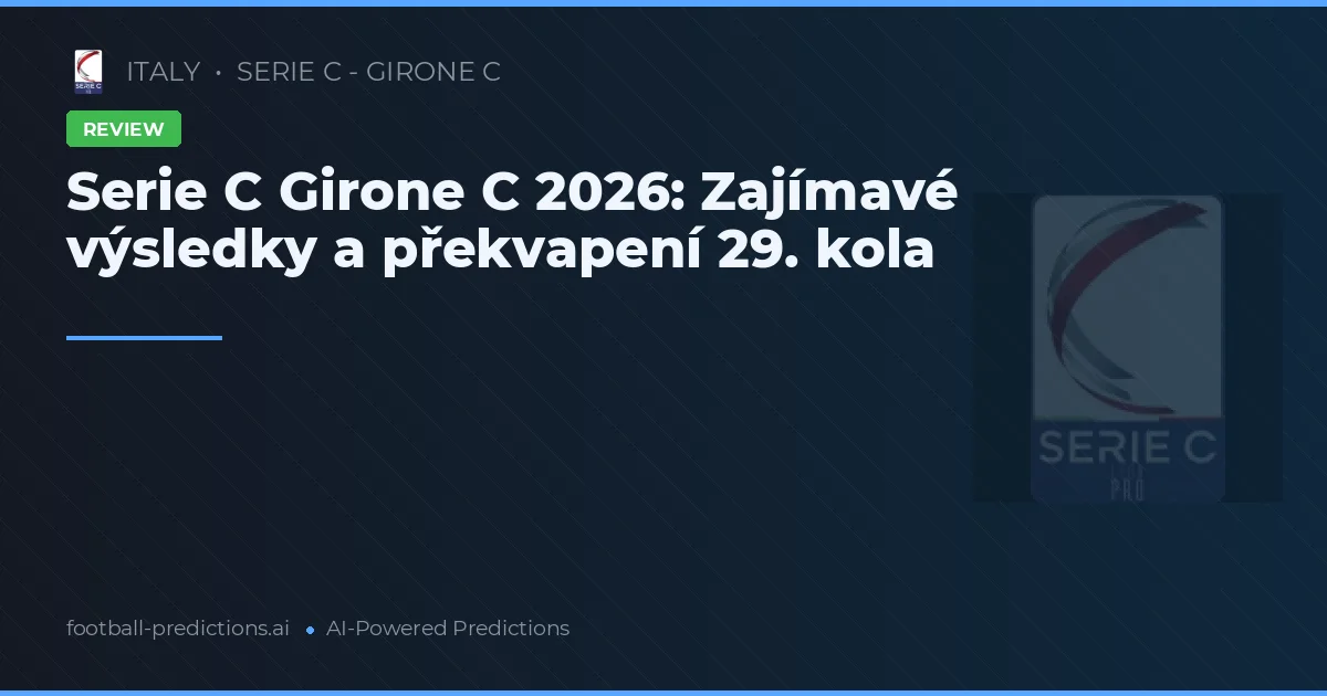 Serie C Girone C 2026: Zajímavé výsledky a překvapení 29. kola