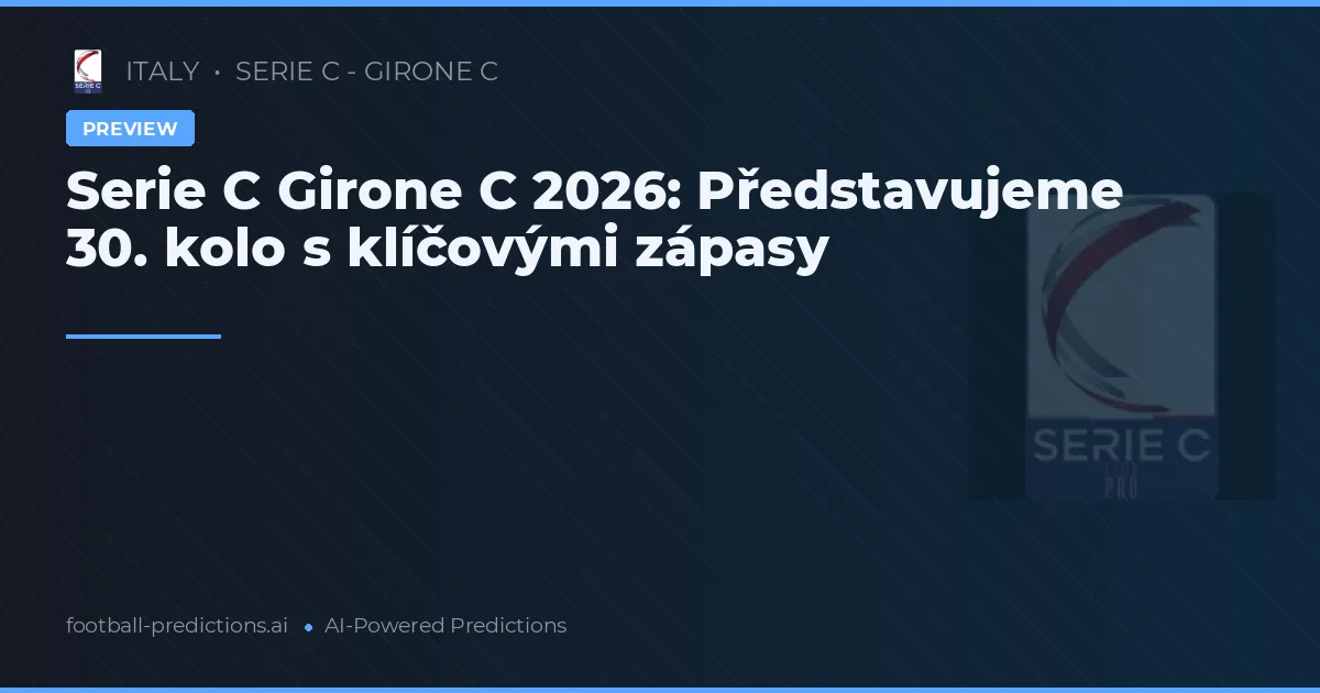 Serie C Girone C 2026: Představujeme 30. kolo s klíčovými zápasy