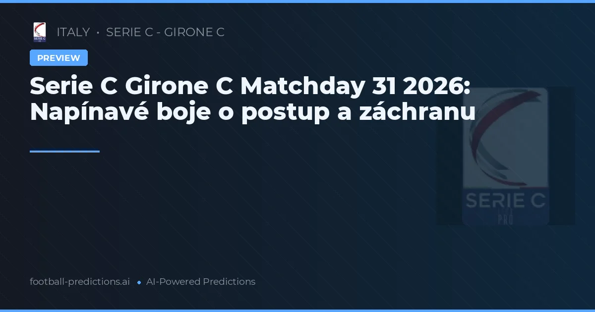 Serie C Girone C Matchday 31 2026: Napínavé boje o postup a záchranu