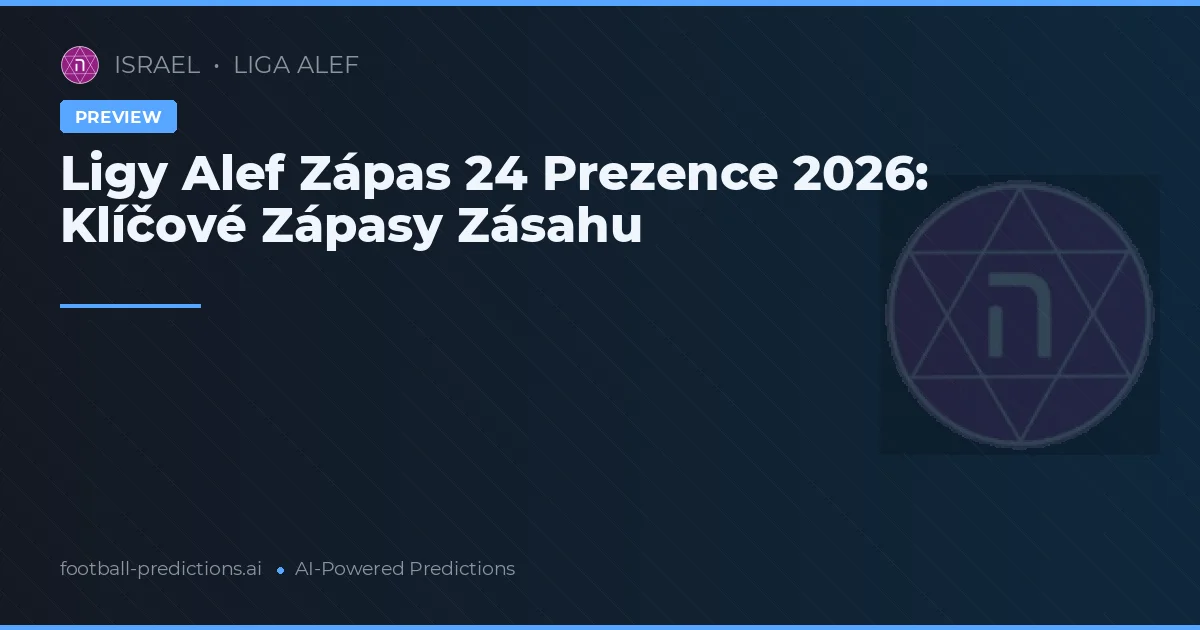 Ligy Alef Zápas 24 Prezence 2026: Klíčové Zápasy Zásahu