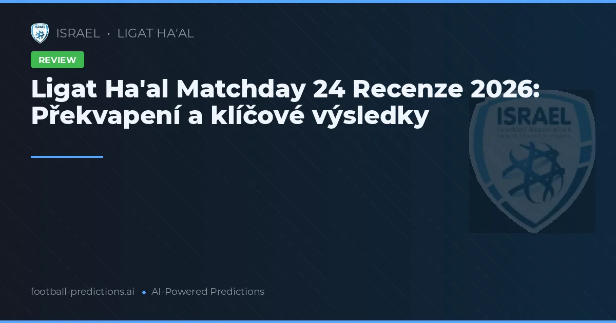 Ligat Ha'al Matchday 24 Recenze 2026: Překvapení a klíčové výsledky