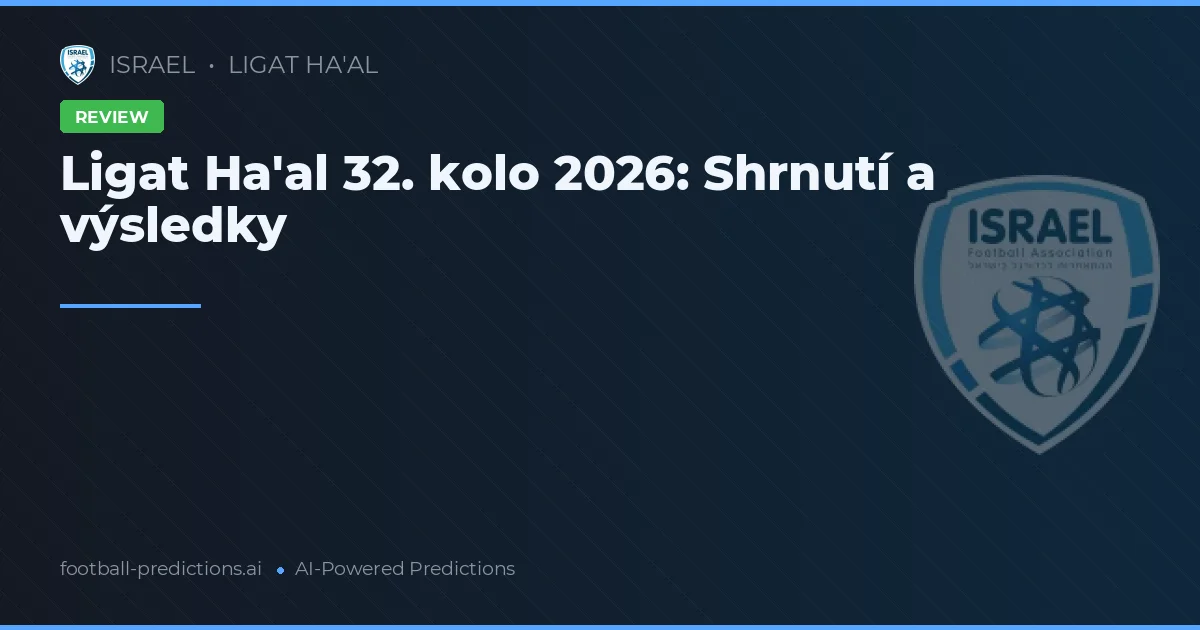Ligat Ha'al 32. kolo 2026: Shrnutí a výsledky