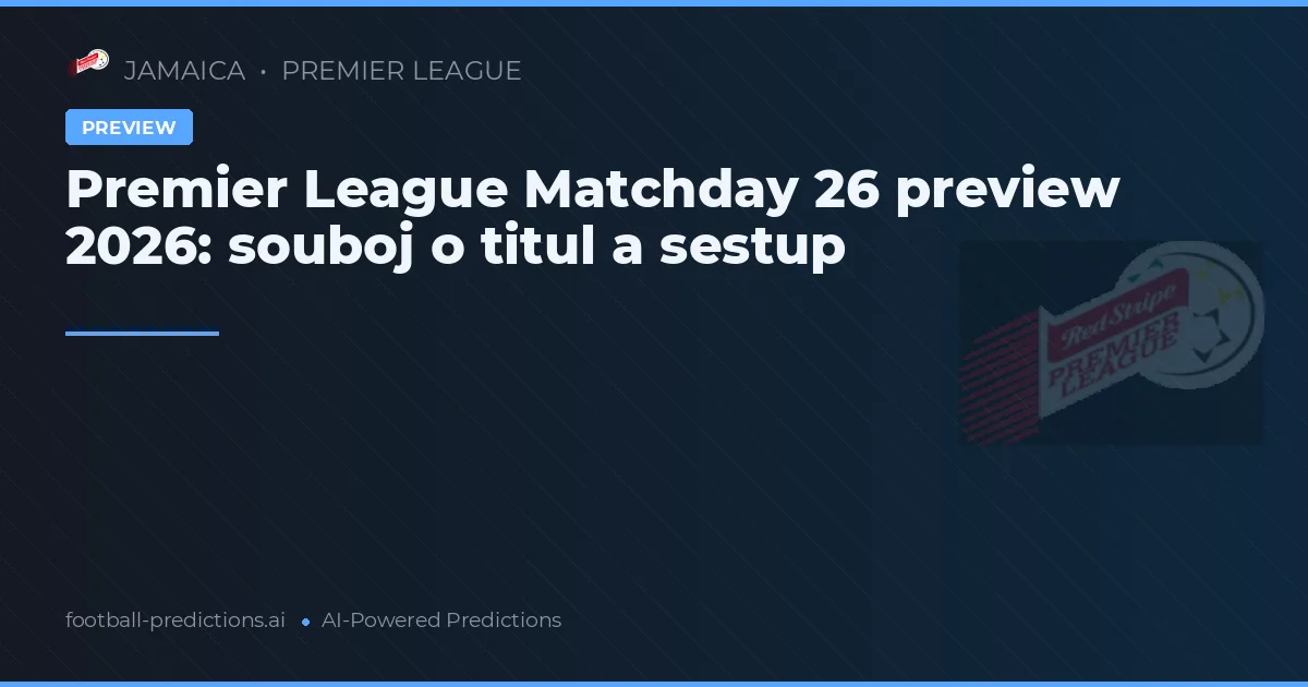 Premier League Matchday 26 preview 2026: souboj o titul a sestup