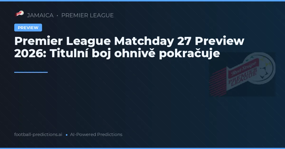 Premier League Matchday 27 Preview 2026: Titulní boj ohnivě pokračuje