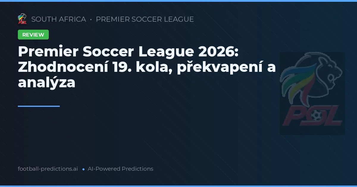 Premier Soccer League 2026: Zhodnocení 19. kola, překvapení a analýza