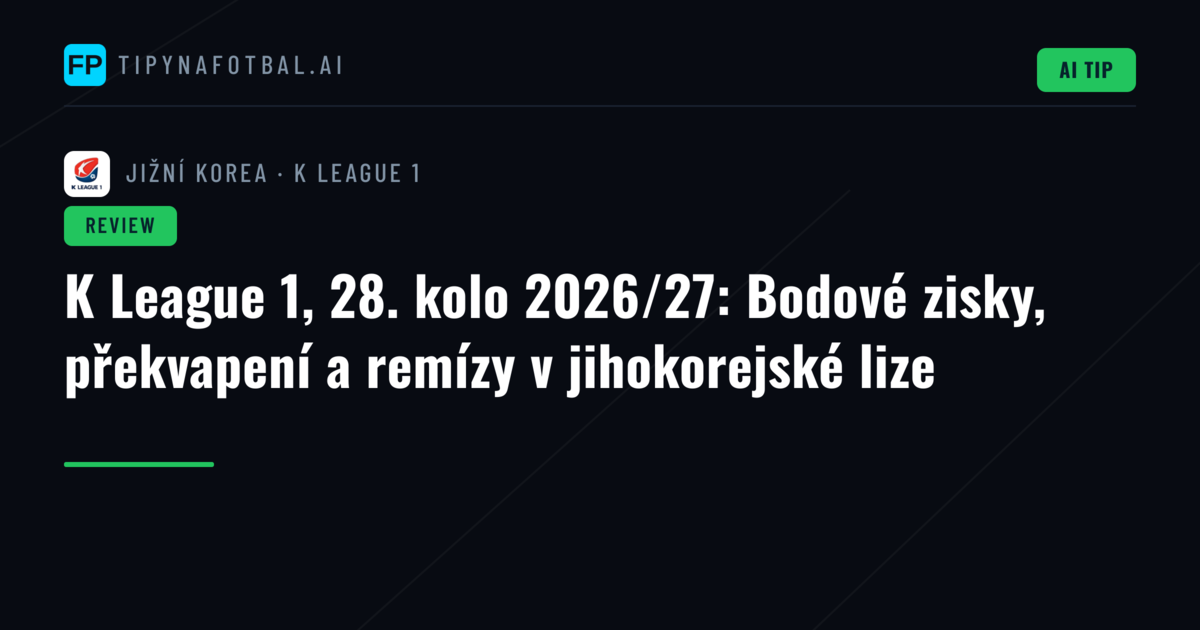 K League 1, 28. kolo 2026/27: Bodové zisky, překvapení a remízy v jihokorejské lize