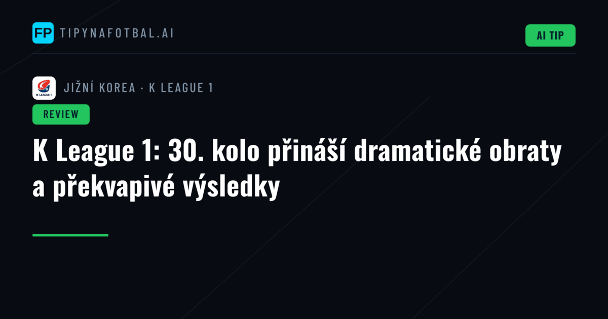 K League 1: 30. kolo přináší dramatické obraty a překvapivé výsledky