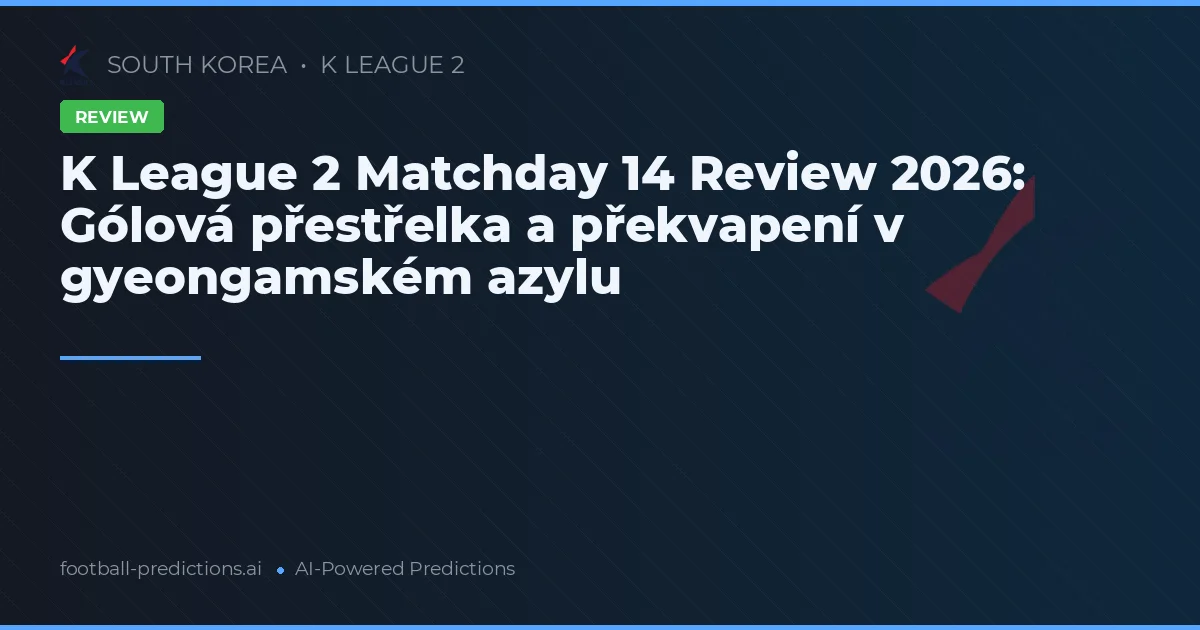 K League 2 Matchday 14 Review 2026: Gólová přestřelka a překvapení v gyeongamském azylu