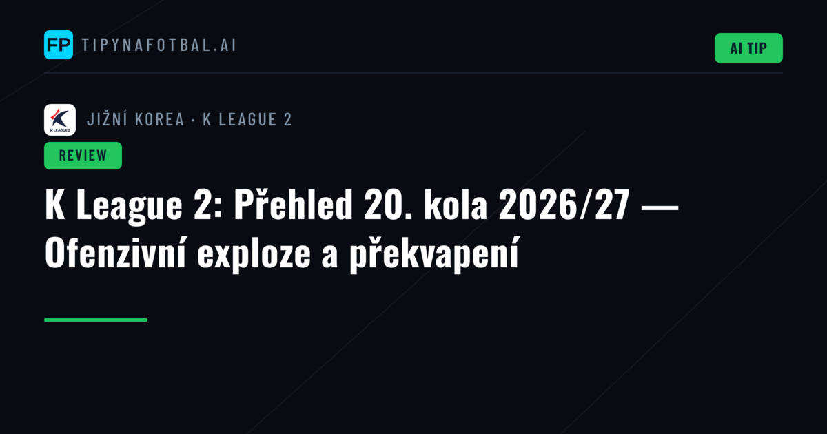 K League 2: Přehled 20. kola 2026/27 — Ofenzivní exploze a překvapení