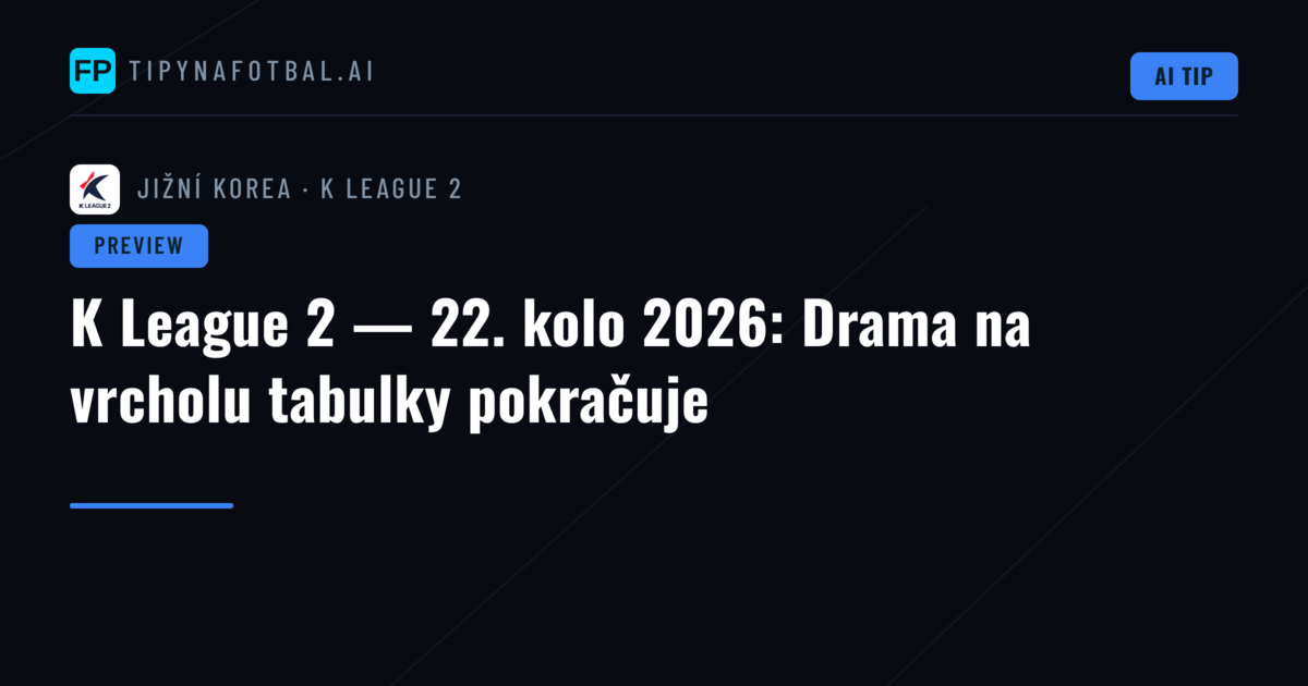 K League 2 — 22. kolo 2026: Drama na vrcholu tabulky pokračuje