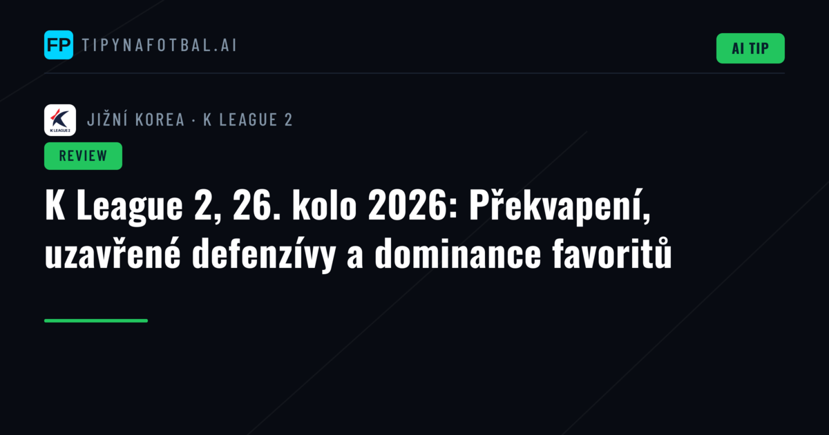 K League 2, 26. kolo 2026: Překvapení, uzavřené defenzívy a dominance favoritů