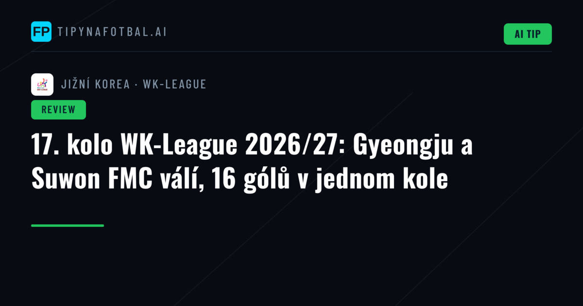 17. kolo WK-League 2026/27: Gyeongju a Suwon FMC válí, 16 gólů v jednom kole