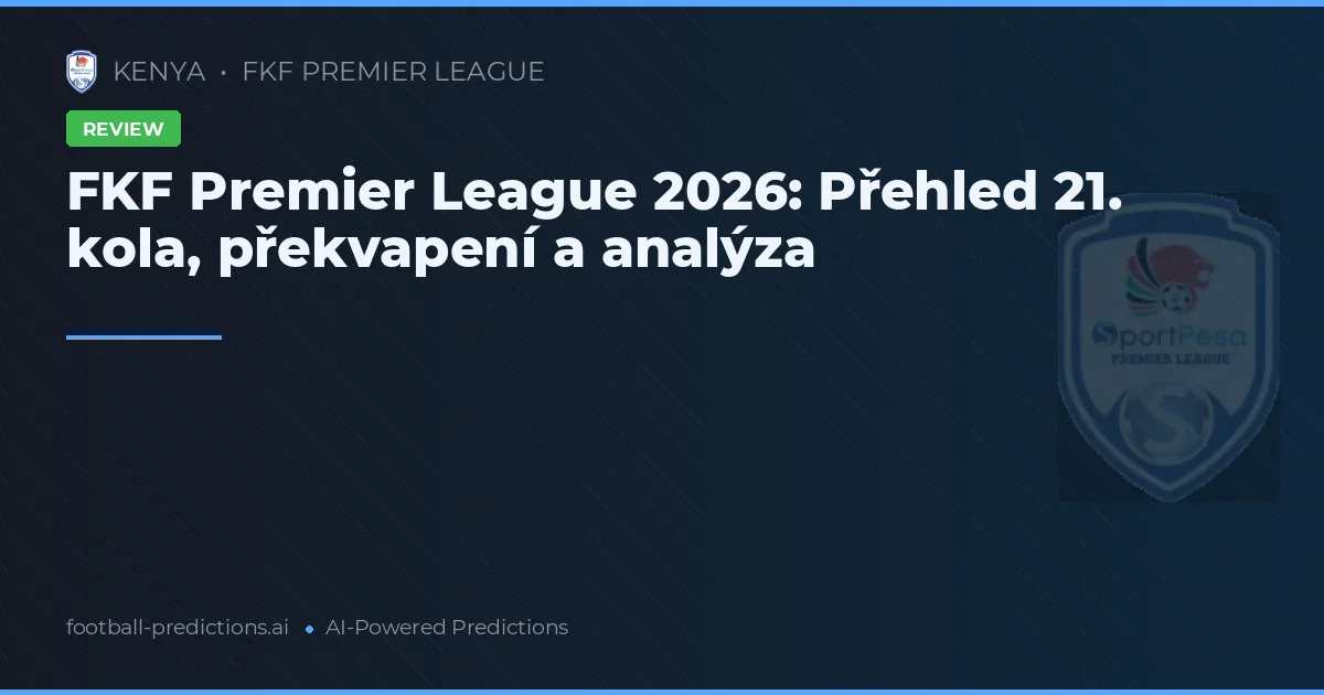 FKF Premier League 2026: Přehled 21. kola, překvapení a analýza