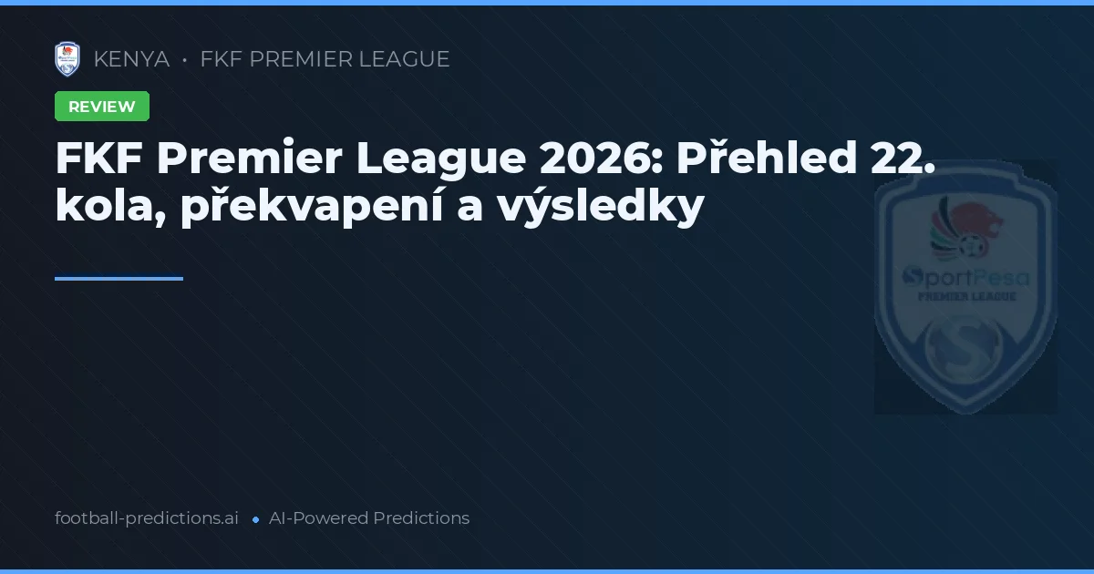 FKF Premier League 2026: Přehled 22. kola, překvapení a výsledky
