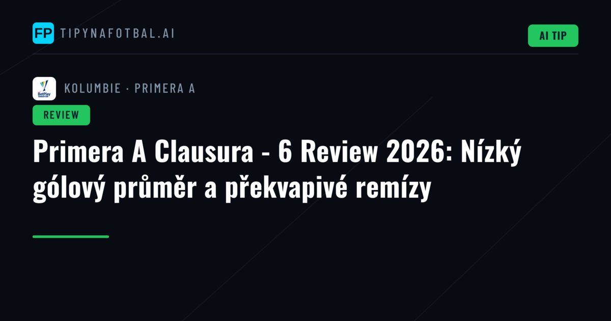 Primera A Clausura - 6 Review 2026: Nízký gólový průměr a překvapivé remízy