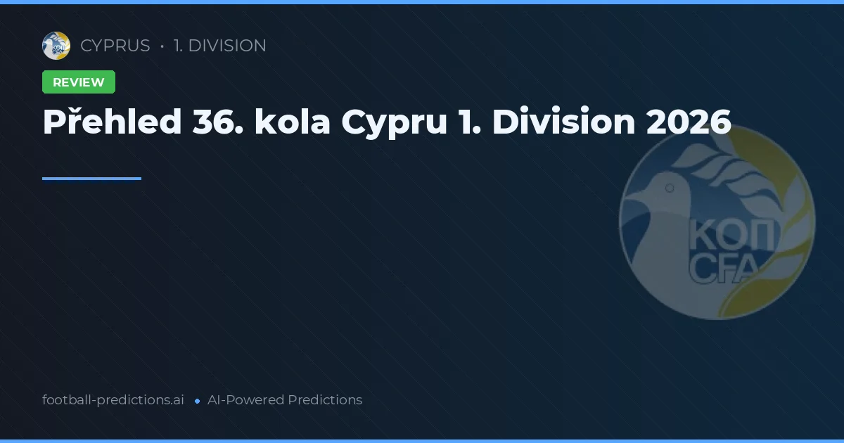 Přehled 36. kola Cypru 1. Division 2026