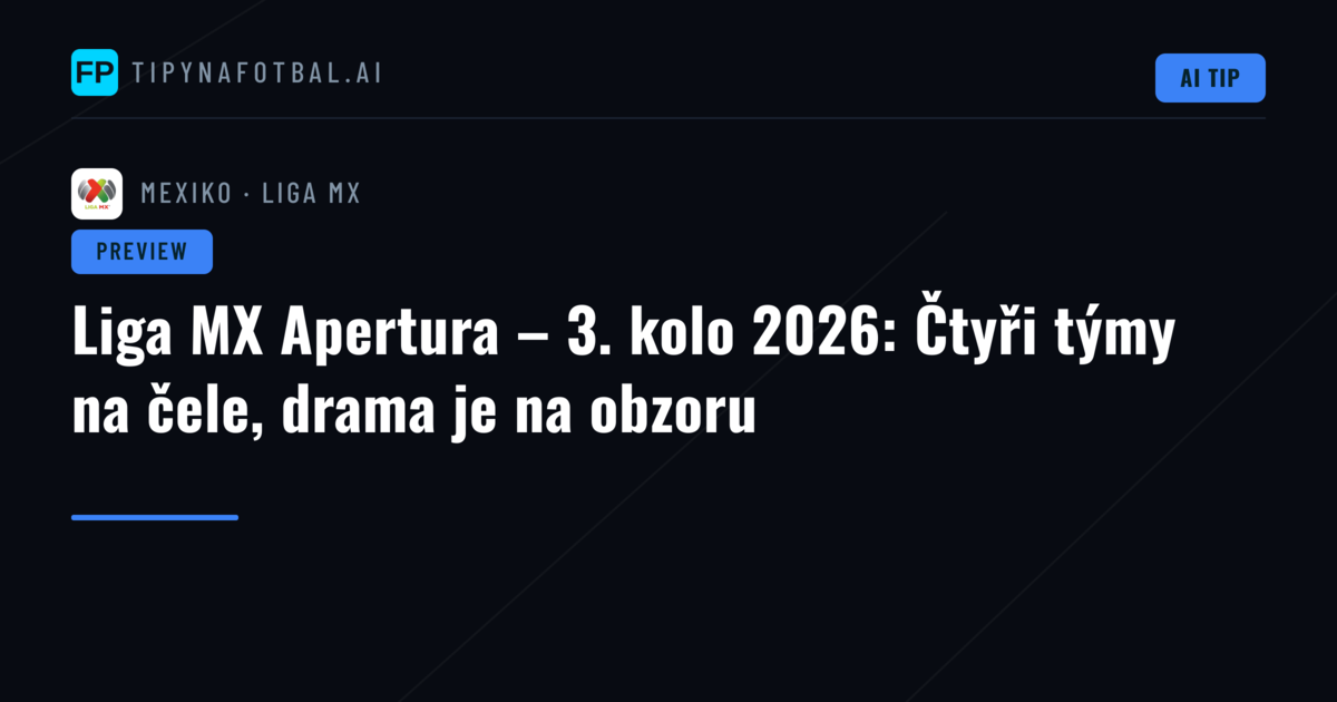Liga MX Apertura – 3. kolo 2026: Čtyři týmy na čele, drama je na obzoru