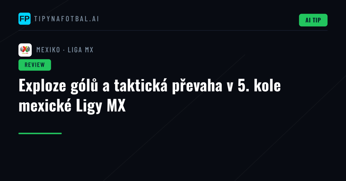 Exploze gólů a taktická převaha v 5. kole mexické Ligy MX