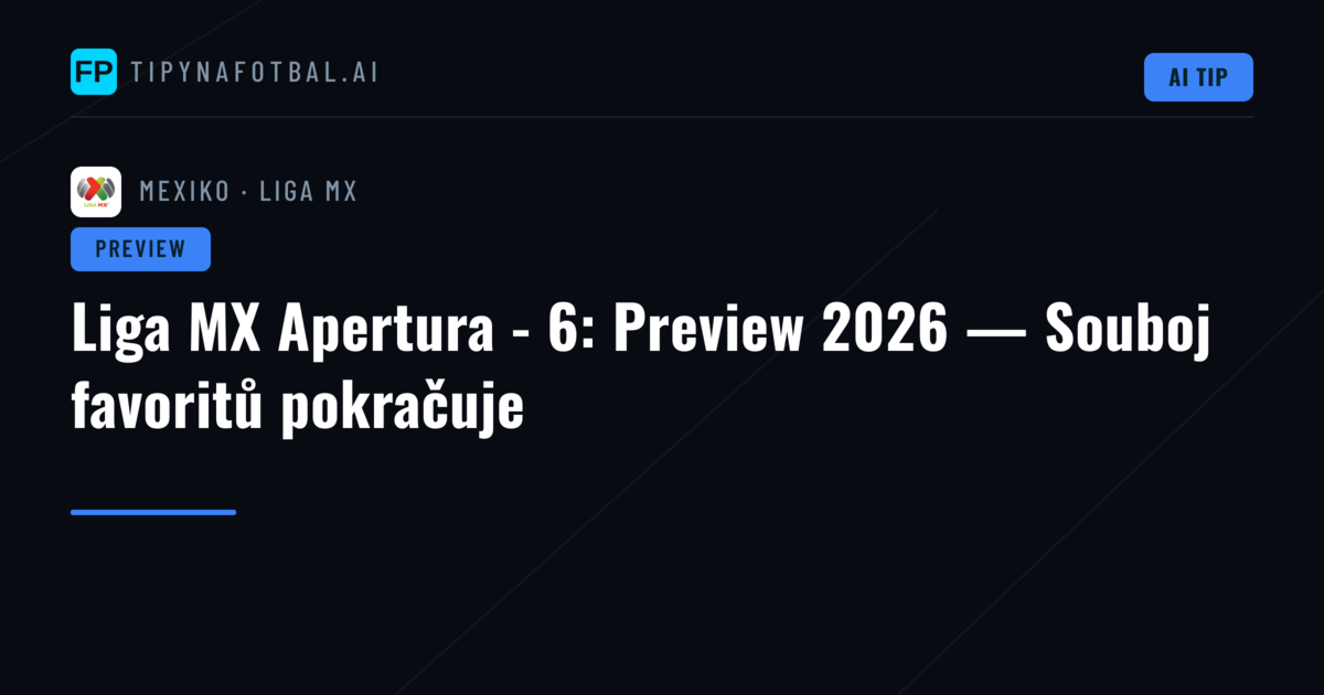 Liga MX Apertura - 6: Preview 2026 — Souboj favoritů pokračuje