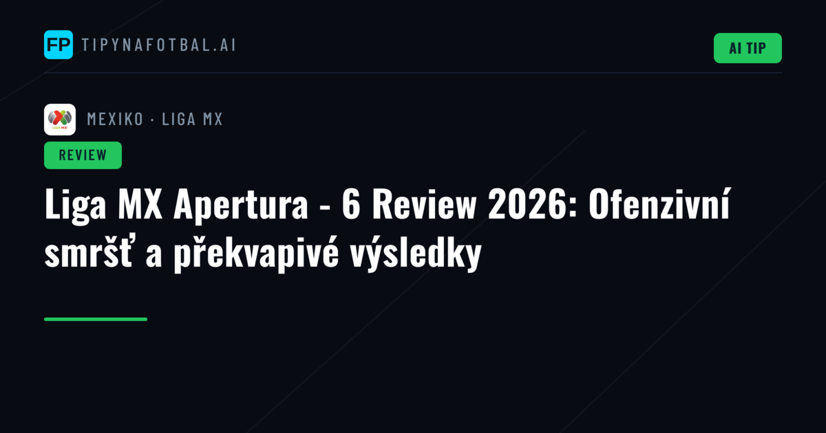 Liga MX Apertura - 6 Review 2026: Ofenzivní smršť a překvapivé výsledky