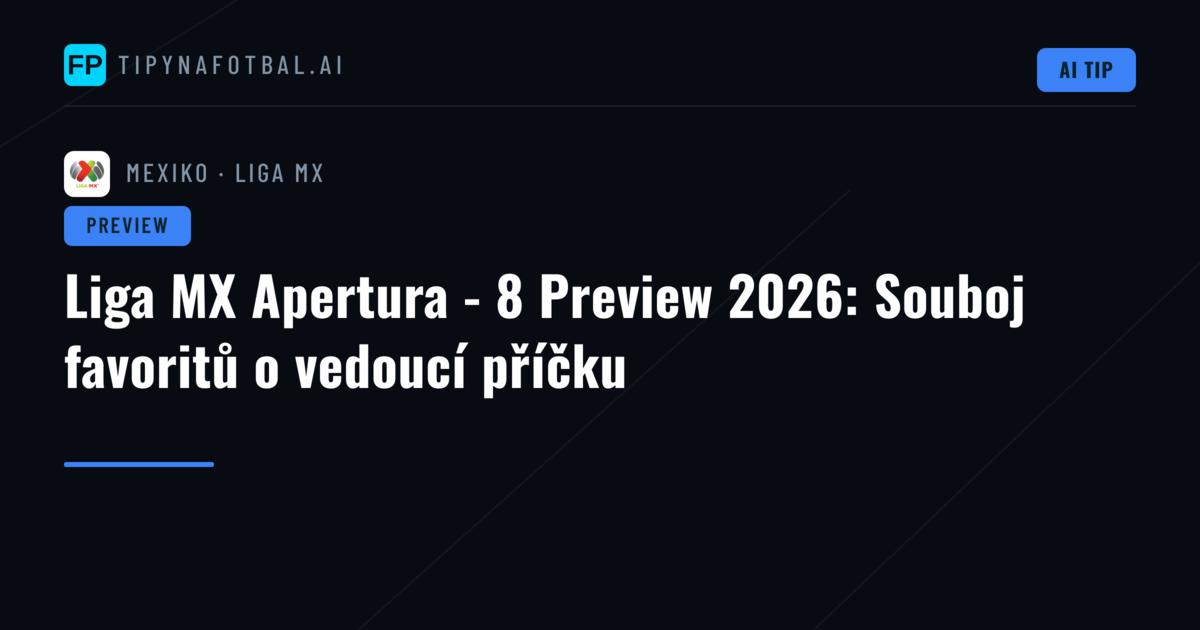 Liga MX Apertura - 8 Preview 2026: Souboj favoritů o vedoucí příčku