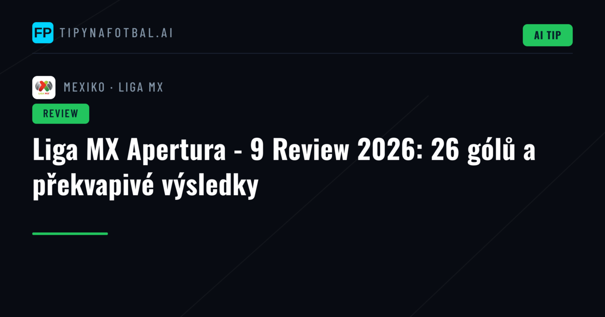 Liga MX Apertura - 9 Review 2026: 26 gólů a překvapivé výsledky